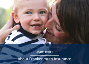A young child smiles at the camera while being held by his mother who smiles at him while touching her face to his. It is a warm sunny day outside. There is an option button that reads "Learn more about Frankenmuth Insurance."